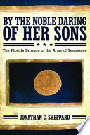 By the noble daring of her sons : the Florida Brigade of the Army of Tennessee /