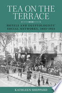 Tea on the terrace : hotels and Egyptologists' social networks, 1885-1925 /