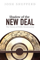 Shadow of the New Deal : the victory of public broadcasting /