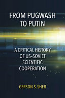 From Pugwash to Putin : a critical history of US-Soviet scientific cooperation /