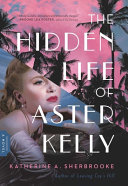 The hidden life of Aster Kelly : a novel /