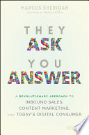 They ask you answer : a revolutionary approach to inbound sales, content marketing, and today's digital consumer /