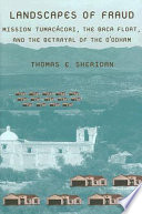 Landscapes of fraud : Mission Tumacácori, the Baca Float, and the betrayal of the O'odham /