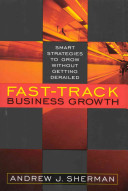 Fast track business growth : smart strategies to grow without getting derailed /