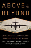 Above & beyond : John F. Kennedy and America's most dangerous Cold War spy mission /