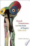 French primitivism and the ends of empire, 1945-1975 /
