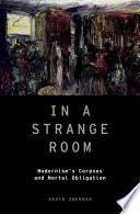 In a strange room : modernism's corpses and mortal obligation /
