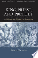 King, priest, and prophet : a Trinitarian theology of atonement /