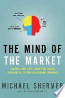 The mind of the market : compassionate apes, competitive humans, and other tales from evolutionary economics /