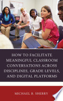 How to facilitate meaningful classroom conversations across disciplines, grade levels, and digital platforms /