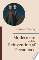 Modernism and the reinvention of decadence /