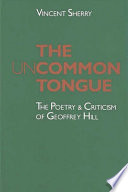 The uncommon tongue : the poetry and criticism of Geoffrey Hill /