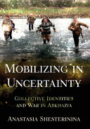 Mobilizing in uncertainty : collective identities and war in Abkhazia /