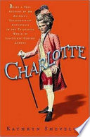Charlotte : being a true account of an actress's flamboyant adventures in eighteenth-century London's wild and wicked theatrical world /
