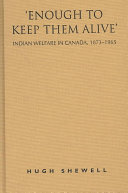"Enough to keep them alive" : Indian welfare in Canada, 1873-1965 /