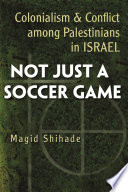 Not just a soccer game : colonialism and conflict among Palestinians in Israel /