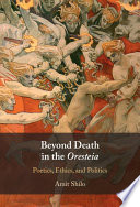 Beyond death in the Oresteia : poetics, ethics, and politics /