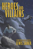 Heroes and villains : three short novels and a fable by Lewis Shiner.