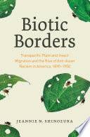 Biotic borders : transpacific plant and insect migration and the rise of anti-Asian racism in America, 1890-1950 /