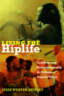 Living the hiplife : celebrity and entrepreneurship in Ghanaian popular music /