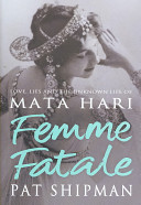 Femme fatale : love, lies, and the unknown life of Mata Hari /