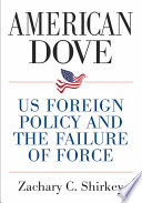 American dove : US foreign policy and the failure of force /