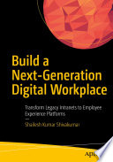 Build a Next-Generation Digital Workplace : Transform Legacy Intranets to Employee Experience Platforms /