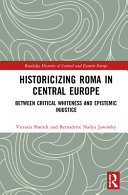 Historicizing Roma in central Europe : between critical whiteness and epistemic injustice /