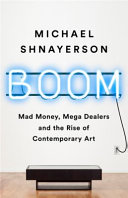 Boom : mad money, mega dealers, and the rise of contemporary art /