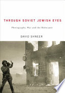 Through Soviet Jewish eyes : photography, war, and the Holocaust /