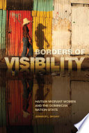 Borders of visibility : Haitian migrant women and the Dominican nation-state /