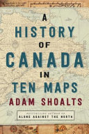 A history of Canada in ten maps /