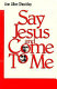 Say Jesus and come to me /