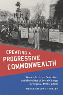 Creating a progressive commonwealth : women activists, feminism, and the politics of social change in Virginia, 1970s-2000s /