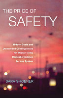 The price of safety : hidden costs and unintended consequences for women in the domestic violence service system /