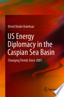 US Energy Diplomacy in the Caspian Sea Basin : Changing Trends Since 2001 /