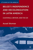 Belize's independence and decolonization in Latin America : Guatemala, Britain, and the UN /