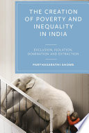 The creation of poverty and inequality in India : exclusion, isolation, domination and extraction /