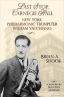 Last stop, Carnegie Hall : New York Philharmonic trumpeter William Vacchiano /