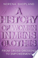 History of women in men's clothes : from cross-dressing to empowerment.