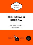 Beg, steal and borrow : artists against originality /