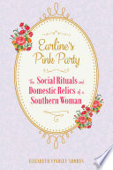 Earline's Pink Party : the Social Rituals and Domestic Relics of a Southern Woman /