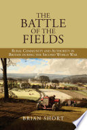 The battle of the fields : rural community and authority in Britain during the Second World War /