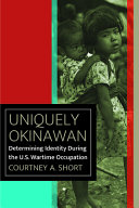 Uniquely Okinawan : determining identity during the U.S. wartime occupation /