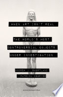 When art isn't real : the world's most controversial objects under investigation /