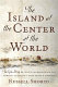 The island at the center of the world : the epic story of Dutch Manhattan and the forgotten colony that shaped America /