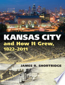 Kansas City and how it grew, 1822-2011 /