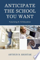 Anticipate the school you want : futurizing K-12 education /