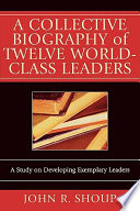 A collective biography of twelve world-class leaders : a study on developing exemplary leaders /