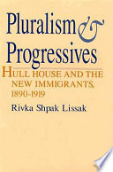 Pluralism & progressives : Hull House and the new immigrants, 1890-1919 /
